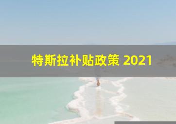 特斯拉补贴政策 2021